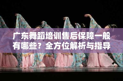 广东舞蹈培训售后保障一般有哪些？全方位解析与指导