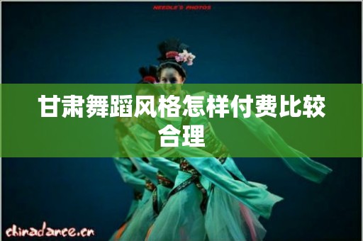 甘肃舞蹈风格怎样付费比较合理