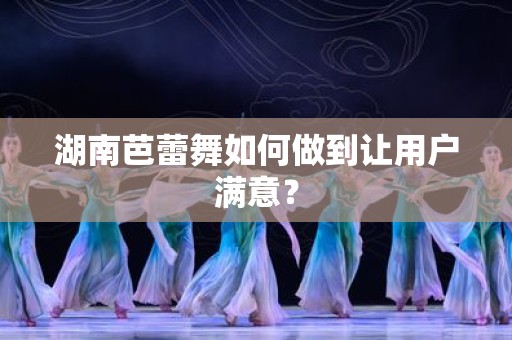 湖南芭蕾舞如何做到让用户满意？