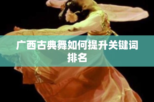 广西古典舞如何提升关键词排名