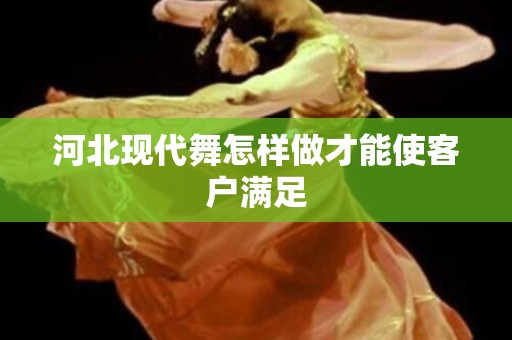 河北现代舞怎样做才能使客户满足