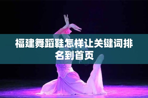 福建舞蹈鞋怎样让关键词排名到首页