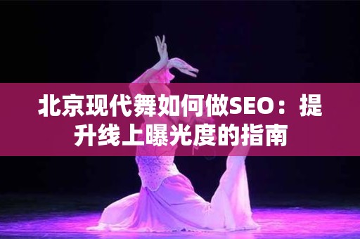 北京现代舞如何做SEO：提升线上曝光度的指南