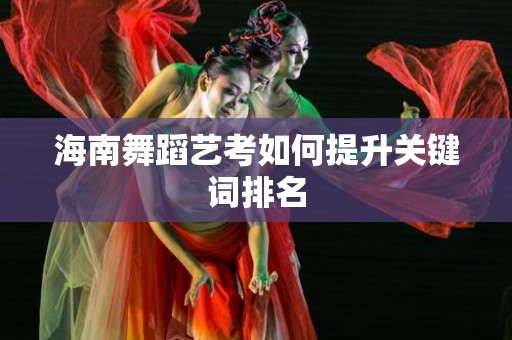 海南舞蹈艺考如何提升关键词排名