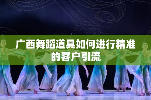 广西舞蹈道具如何进行精准的客户引流