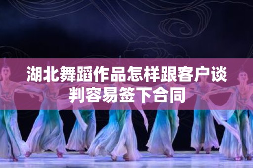 湖北舞蹈作品怎样跟客户谈判容易签下合同