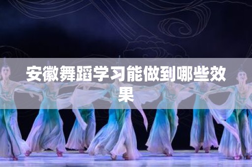 安徽舞蹈学习能做到哪些效果