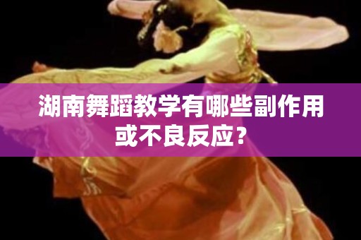 湖南舞蹈教学有哪些副作用或不良反应？