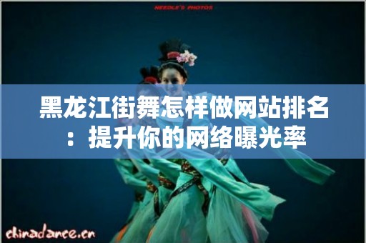 黑龙江街舞怎样做网站排名：提升你的网络曝光率