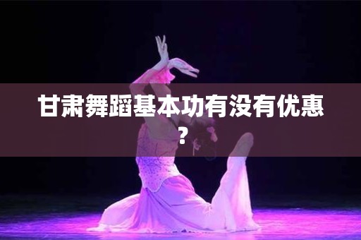 甘肃舞蹈基本功有没有优惠？