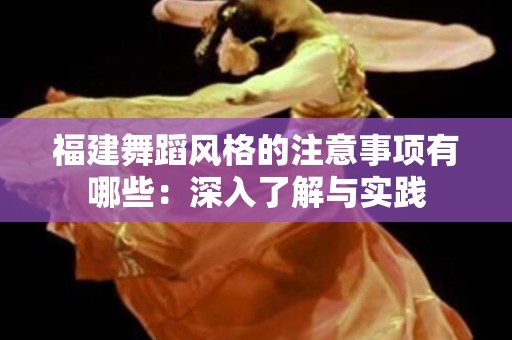 福建舞蹈风格的注意事项有哪些：深入了解与实践