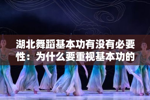 湖北舞蹈基本功有没有必要性：为什么要重视基本功的训练？
