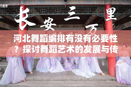 河北舞蹈编排有没有必要性？探讨舞蹈艺术的发展与传承