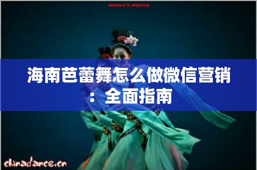 海南芭蕾舞怎么做微信营销：全面指南