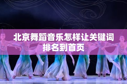 北京舞蹈音乐怎样让关键词排名到首页