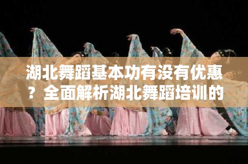 湖北舞蹈基本功有没有优惠？全面解析湖北舞蹈培训的实惠选择