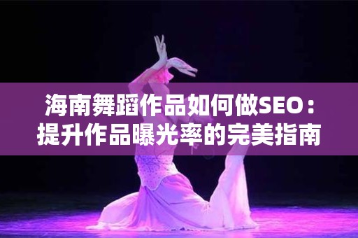 海南舞蹈作品如何做SEO：提升作品曝光率的完美指南