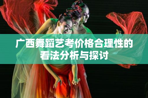 广西舞蹈艺考价格合理性的看法分析与探讨