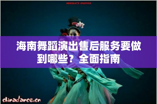 海南舞蹈演出售后服务要做到哪些？全面指南