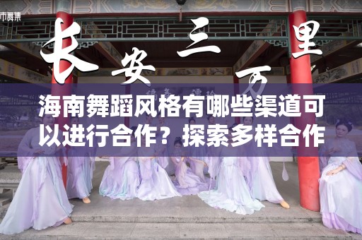 海南舞蹈风格有哪些渠道可以进行合作？探索多样合作机会