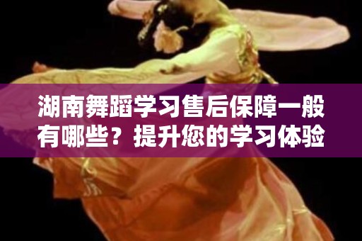湖南舞蹈学习售后保障一般有哪些？提升您的学习体验