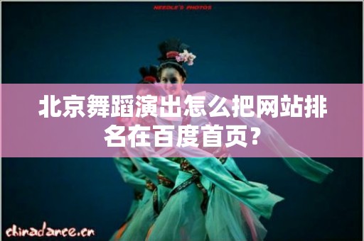 北京舞蹈演出怎么把网站排名在百度首页？