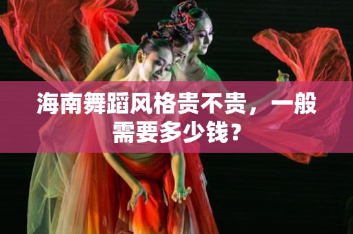 海南舞蹈风格贵不贵，一般需要多少钱？