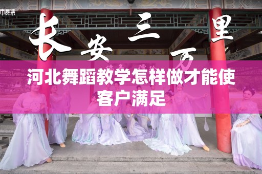 河北舞蹈教学怎样做才能使客户满足