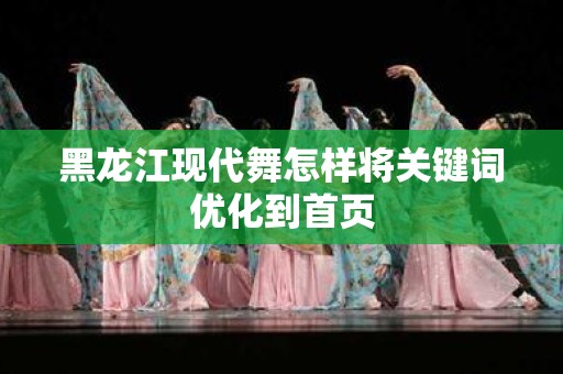 黑龙江现代舞怎样将关键词优化到首页