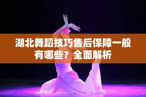 湖北舞蹈技巧售后保障一般有哪些？全面解析