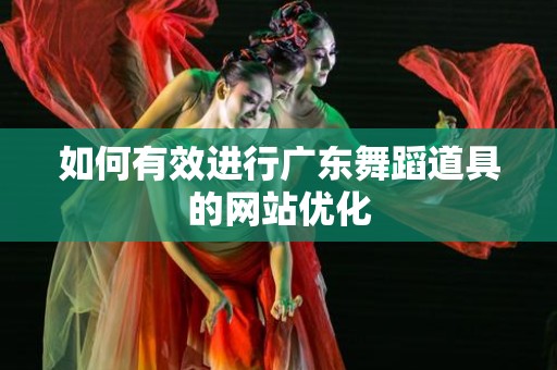如何有效进行广东舞蹈道具的网站优化