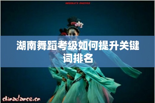 湖南舞蹈考级如何提升关键词排名