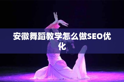 安徽舞蹈教学怎么做SEO优化