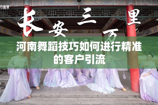 河南舞蹈技巧如何进行精准的客户引流