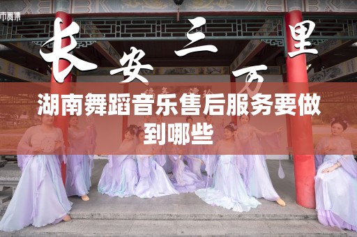 湖南舞蹈音乐售后服务要做到哪些
