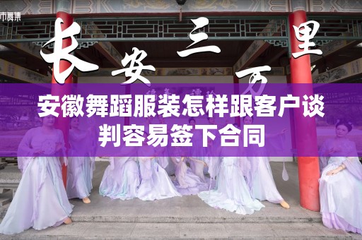 安徽舞蹈服装怎样跟客户谈判容易签下合同