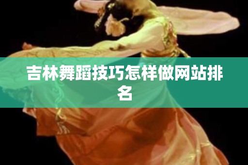 吉林舞蹈技巧怎样做网站排名