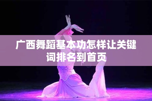 广西舞蹈基本功怎样让关键词排名到首页