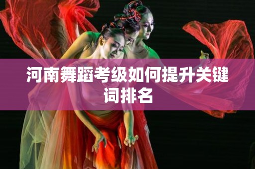 河南舞蹈考级如何提升关键词排名