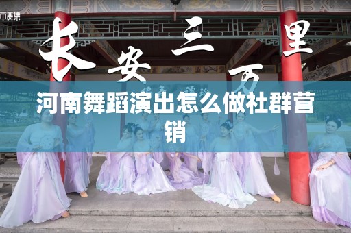 河南舞蹈演出怎么做社群营销