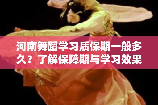 河南舞蹈学习质保期一般多久？了解保障期与学习效果