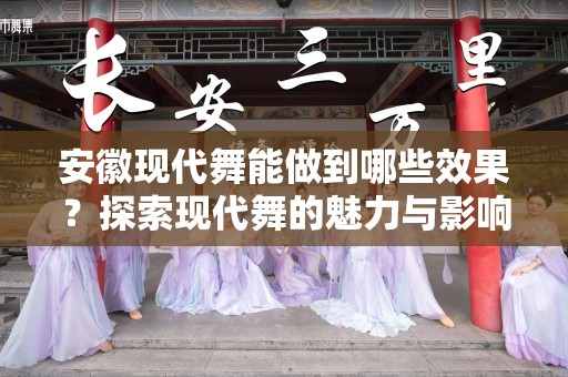 安徽现代舞能做到哪些效果？探索现代舞的魅力与影响