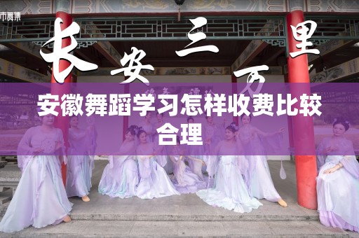 安徽舞蹈学习怎样收费比较合理