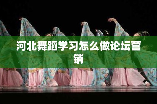 河北舞蹈学习怎么做论坛营销