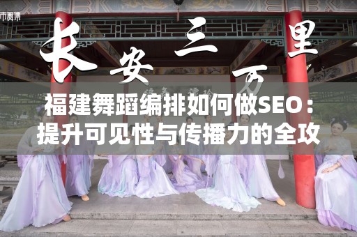 福建舞蹈编排如何做SEO：提升可见性与传播力的全攻略