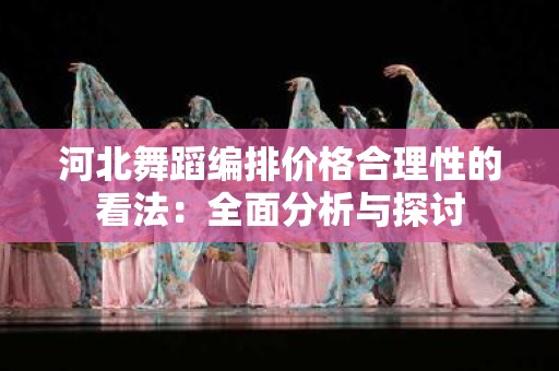 河北舞蹈编排价格合理性的看法：全面分析与探讨