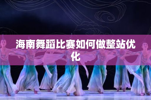 海南舞蹈比赛如何做整站优化