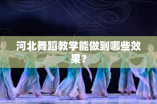 河北舞蹈教学能做到哪些效果？
