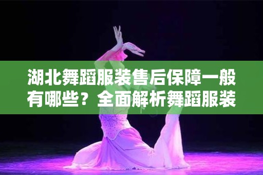 湖北舞蹈服装售后保障一般有哪些？全面解析舞蹈服装售后服务