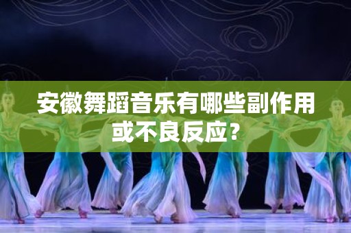 安徽舞蹈音乐有哪些副作用或不良反应？